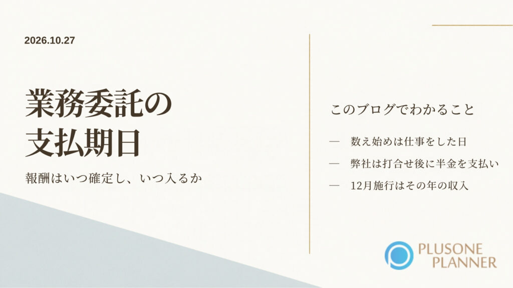生成りの背景の左下に淡い青灰色の三角形の面と右上に金色の細い線、左上に「2026.10.27」、左に「業務委託の」「支払期日」の2行の題字と「報酬はいつ確定し、いつ入るか」の副題、右に「数え始めは仕事をした日」「弊社は打合せ後に半金を支払い」「12月施行はその年の収入」の3項目、右下にプラスワン・プランナーのロゴ