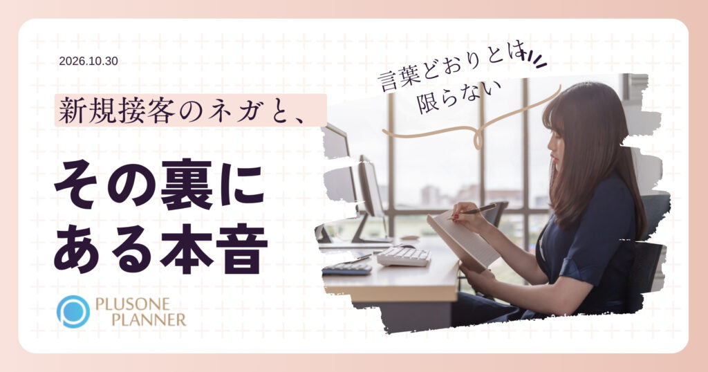 淡いピンクの方眼の白い角丸の枠の中、左上に「2026.10.30」、左に「新規接客のネガと、」の見出しと太字の大きな「その裏に」「ある本音」、その下にプラスワン・プランナーのロゴ、右にノートにペンで書き込む女性の写真と「言葉どおりとは限らない」の手書き風の添え書き